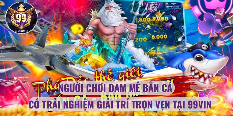 Người chơi đam mê bắn cá có trải nghiệm giải trí trọn vẹn tại 99vin