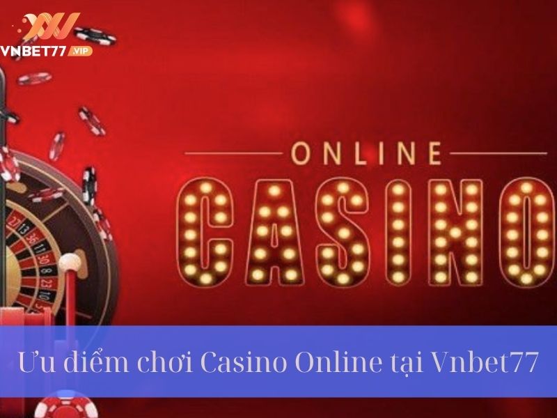 Ưu điểm khi chơi Casino Online tại Vnbet77 Vip